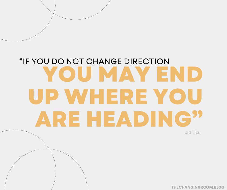if you do not change direction you may end up where you are heading - lao tzu